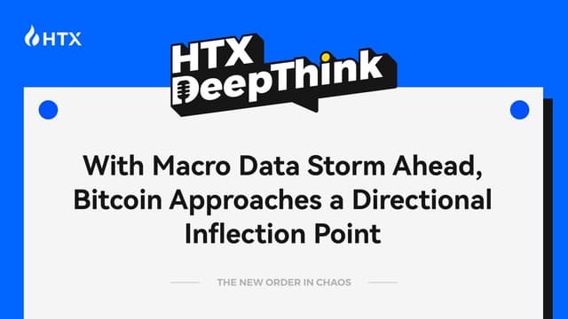 HTX DeepThink: With Macro Data Storm Ahead, Bitcoin Approaches a Directional Inflection Point